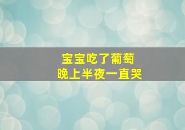 宝宝吃了葡萄 晚上半夜一直哭